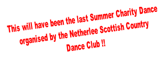 This will have been the last Summer Charity Dance organised by the Netherlee Scottish Country  Dance Club !!