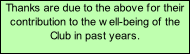 Thanks are due to the above for their contribution to the well-being of the Club in past years.