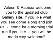 Aileen & Patricia welcome you to the updated club Gallery site. If you like what you see come along and join us  -  come for a morning trial run if you like  -  you will be made very welcome!!