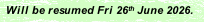 Will be resumed Fri 26th June 2026.
